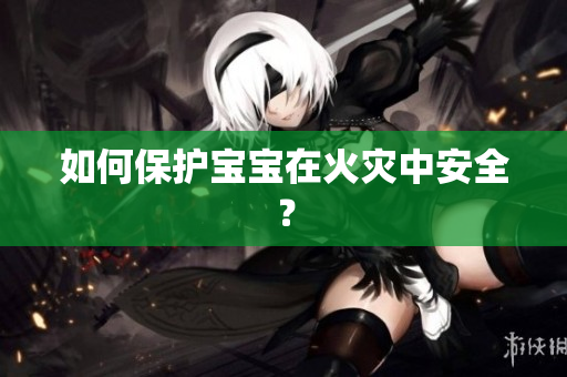 如何保护宝宝在火灾中安全？