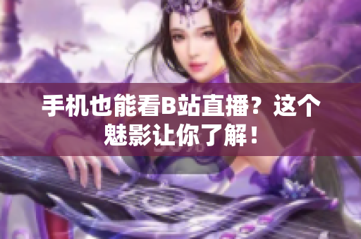 手机也能看B站直播？这个魅影让你了解！