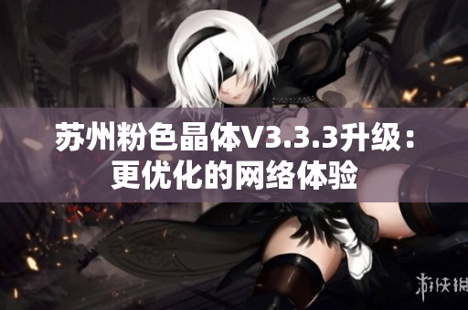 苏州粉色晶体V3.3.3升级：更优化的网络体验