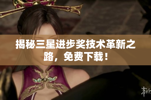 揭秘三星进步奖技术革新之路，免费下载！