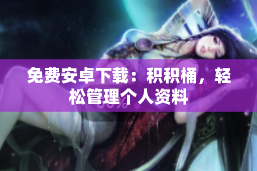 免费安卓下载：积积桶，轻松管理个人资料