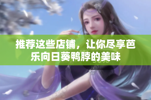 推荐这些店铺，让你尽享芭乐向日葵鸭脖的美味