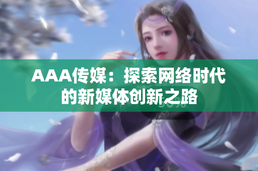 AAA传媒：探索网络时代的新媒体创新之路