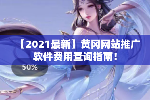 【2021最新】黄冈网站推广软件费用查询指南！