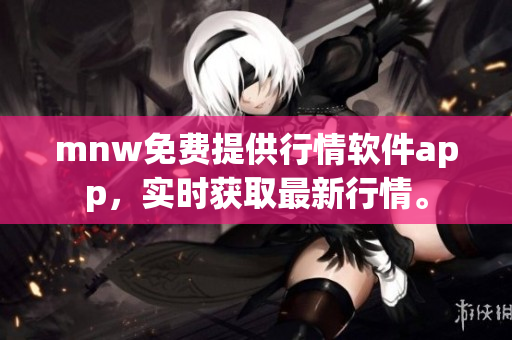mnw免费提供行情软件app，实时获取最新行情。