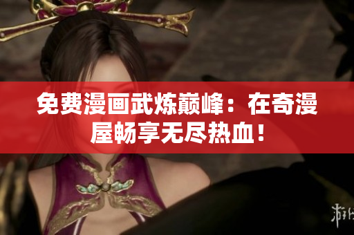 免费漫画武炼巅峰：在奇漫屋畅享无尽热血！