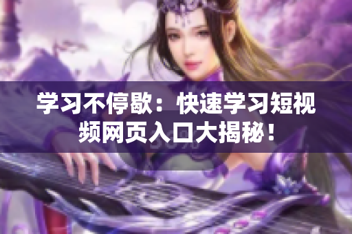 学习不停歇：快速学习短视频网页入口大揭秘！