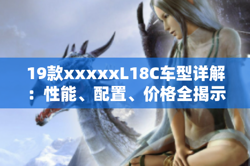19款xxxxxL18C车型详解：性能、配置、价格全揭示