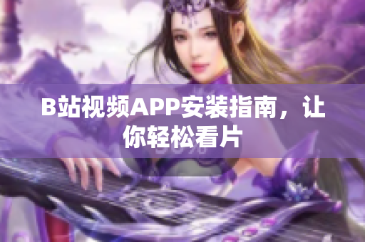 B站视频APP安装指南，让你轻松看片