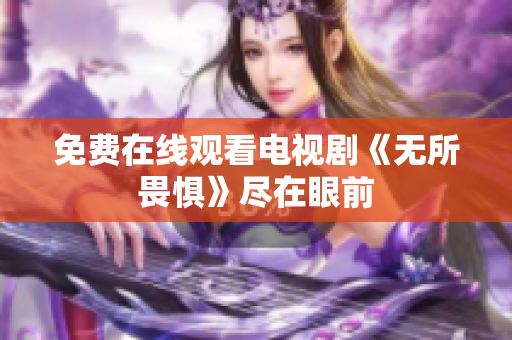 免费在线观看电视剧《无所畏惧》尽在眼前