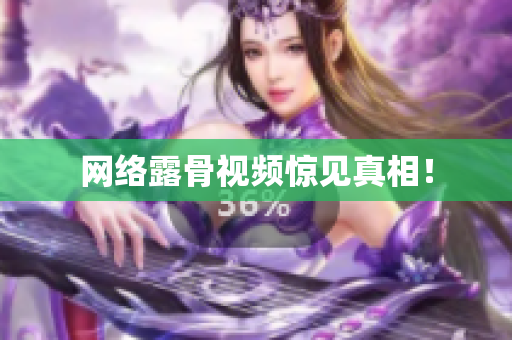 网络露骨视频惊见真相！