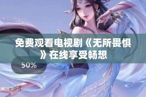 免费观看电视剧《无所畏惧》在线享受畅想