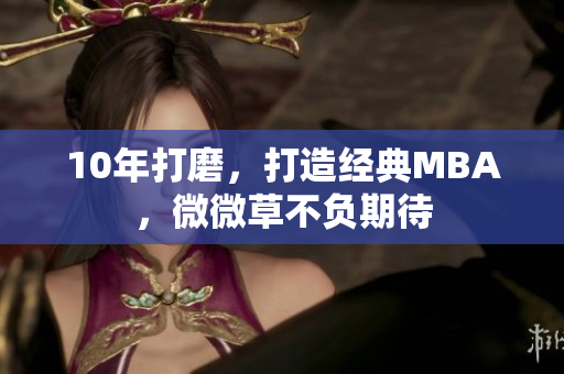 10年打磨，打造经典MBA，微微草不负期待