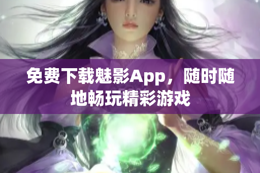 免费下载魅影App，随时随地畅玩精彩游戏