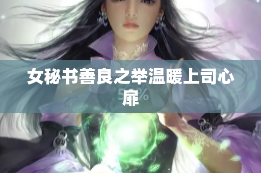女秘书善良之举温暖上司心扉