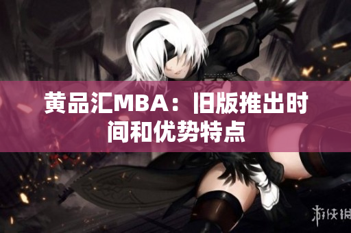 黄品汇MBA：旧版推出时间和优势特点