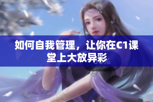 如何自我管理，让你在C1课堂上大放异彩