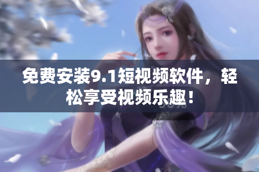 免费安装9.1短视频软件，轻松享受视频乐趣！