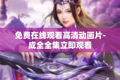 免费在线观看高清动画片-成全全集立即观看