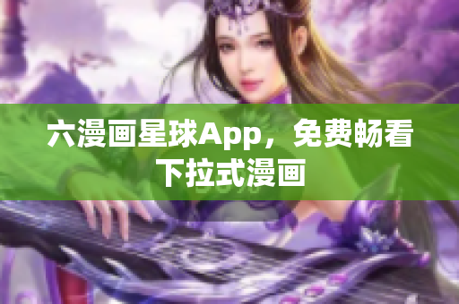 六漫画星球App，免费畅看下拉式漫画