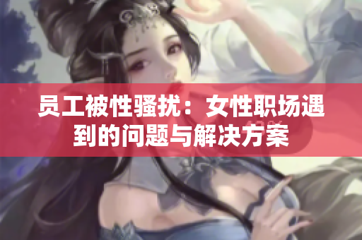 员工被性骚扰：女性职场遇到的问题与解决方案