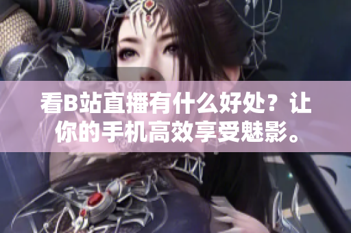 看B站直播有什么好处？让你的手机高效享受魅影。