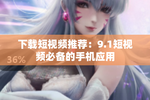 下载短视频推荐：9.1短视频必备的手机应用