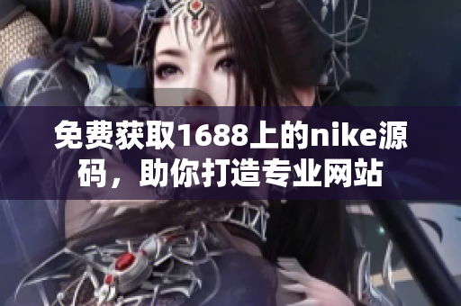 免费获取1688上的nike源码，助你打造专业网站