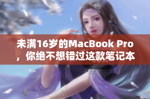 未满16岁的MacBook Pro，你绝不想错过这款笔记本！
