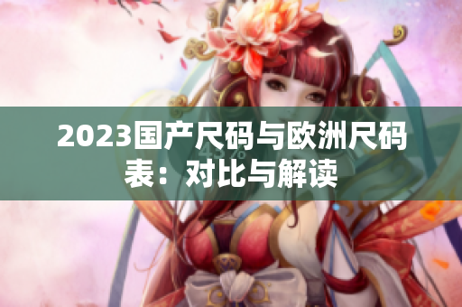 2023国产尺码与欧洲尺码表：对比与解读