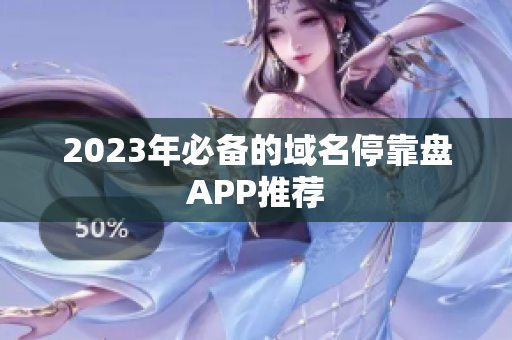 2023年必备的域名停靠盘APP推荐