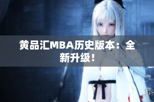 黄品汇MBA历史版本：全新升级！