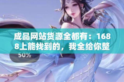 成品网站货源全都有：1688上能找到的，我全给你整了！