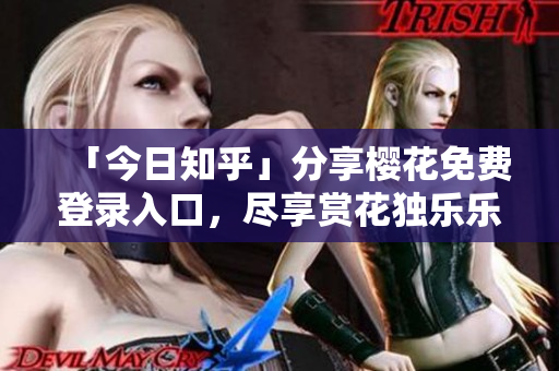 「今日知乎」分享樱花免费登录入口，尽享赏花独乐乐！