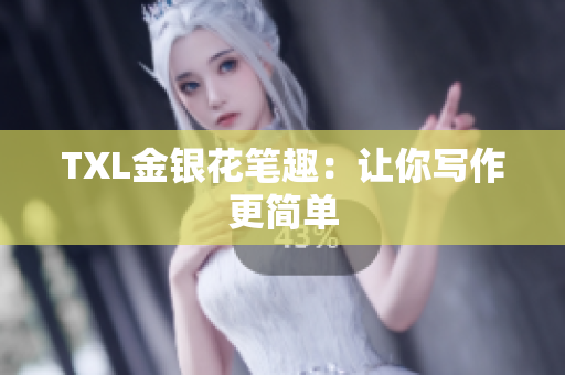 TXL金银花笔趣：让你写作更简单