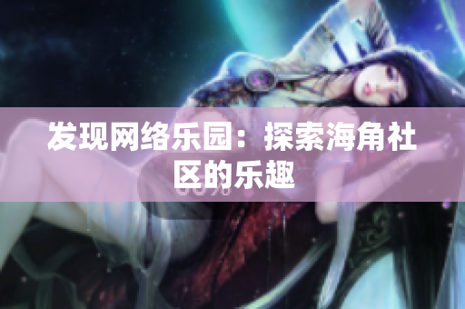 发现网络乐园：探索海角社区的乐趣