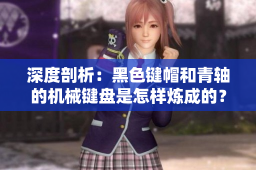 深度剖析：黑色键帽和青轴的机械键盘是怎样炼成的？