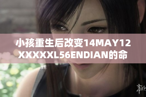小孩重生后改变14MAY12XXXXXL56ENDIAN的命运