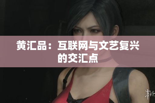 黄汇品：互联网与文艺复兴的交汇点