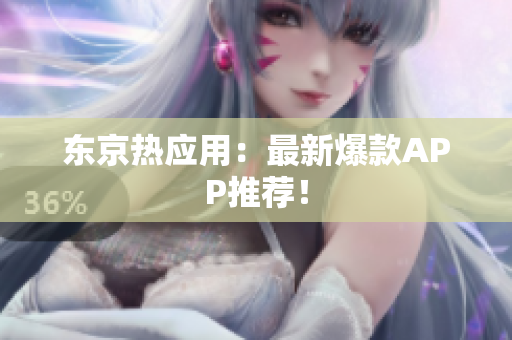 东京热应用：最新爆款APP推荐！
