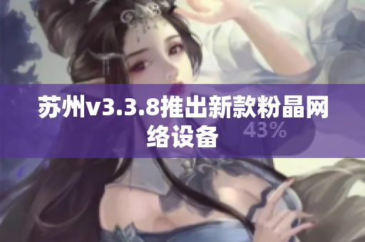 苏州v3.3.8推出新款粉晶网络设备