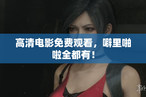 高清电影免费观看，噼里啪啦全都有！