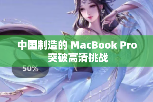 中国制造的 MacBook Pro 突破高清挑战