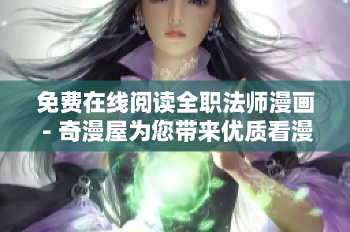 免费在线阅读全职法师漫画 - 奇漫屋为您带来优质看漫体验！