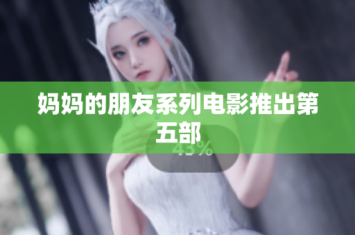 妈妈的朋友系列电影推出第五部