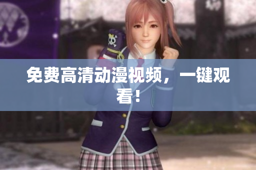 免费高清动漫视频，一键观看！