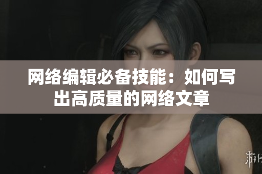 网络编辑必备技能：如何写出高质量的网络文章