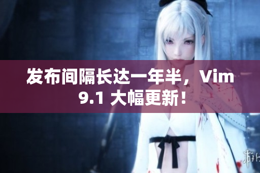 发布间隔长达一年半，Vim 9.1 大幅更新！