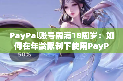 PayPal账号需满18周岁：如何在年龄限制下使用PayPal？