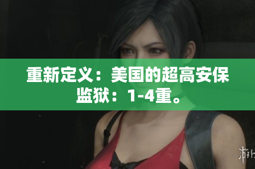 重新定义：美国的超高安保监狱：1-4重。
